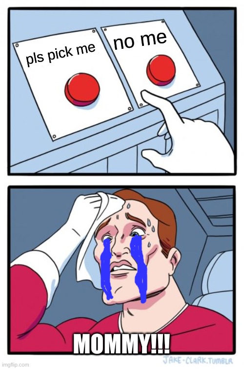mommy!!!!!!! | no me; pls pick me; MOMMY!!! | image tagged in memes,two buttons | made w/ Imgflip meme maker