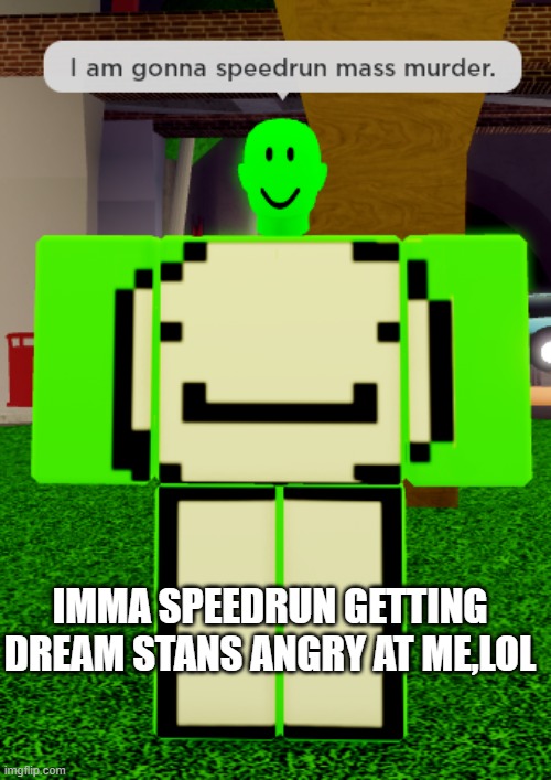 drem | IMMA SPEEDRUN GETTING DREAM STANS ANGRY AT ME,LOL | image tagged in speedrun,minecraft,gaming,roblox,cursed | made w/ Imgflip meme maker