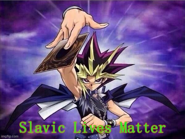 Yu Gi Oh |  Slavic Lives Matter | image tagged in yu gi oh,slavic lives matter | made w/ Imgflip meme maker