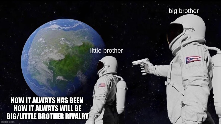 Always Has Been Meme | big brother; little brother; HOW IT ALWAYS HAS BEEN 
HOW IT ALWAYS WILL BE
BIG/LITTLE BROTHER RIVALRY | image tagged in memes,always has been | made w/ Imgflip meme maker