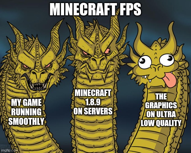 My fps in minecraft | MINECRAFT FPS; MINECRAFT 1.8.9 ON SERVERS; THE GRAPHICS ON ULTRA LOW QUALITY; MY GAME RUNNING SMOOTHLY | image tagged in three-headed dragon | made w/ Imgflip meme maker