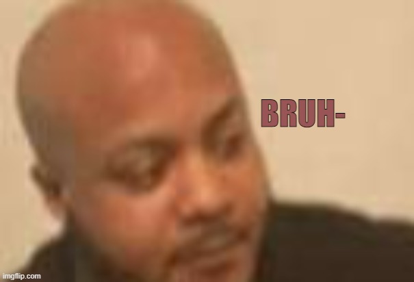 BRUH- | made w/ Imgflip meme maker
