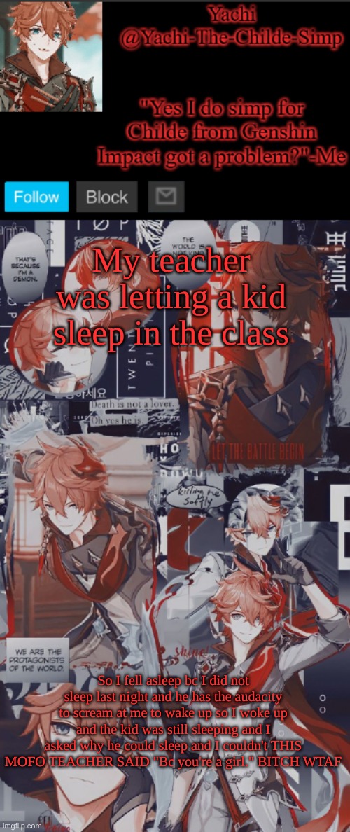 Yachi's Childe temp | My teacher was letting a kid sleep in the class; So I fell asleep bc I did not sleep last night and he has the audacity to scream at me to wake up so I woke up and the kid was still sleeping and I asked why he could sleep and I couldn't THIS MOFO TEACHER SAID "Bc you're a girl." BITCH WTAF | image tagged in yachi's childe temp | made w/ Imgflip meme maker