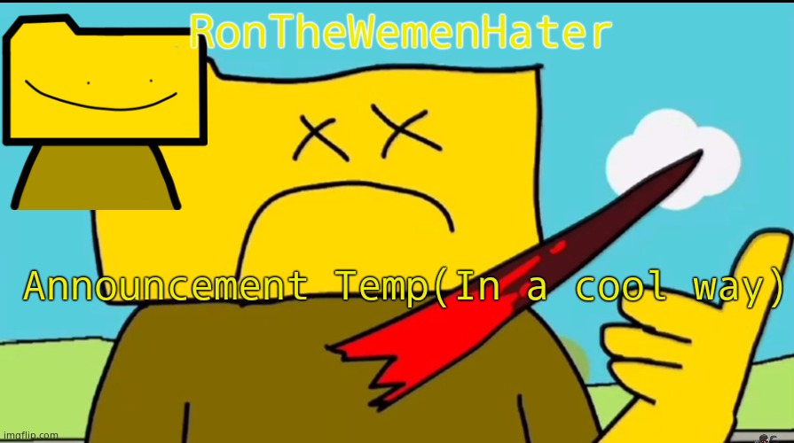 Ron dies (in a cool way ??) | RonTheWemenHater; Announcement Temp(In a cool way) | image tagged in ron dies in a cool way | made w/ Imgflip meme maker