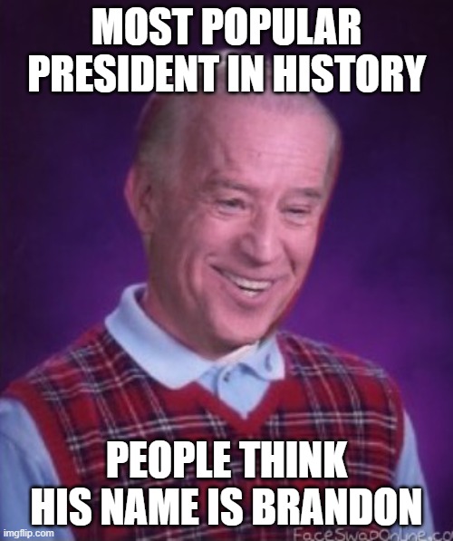 Bad Luck Biden | MOST POPULAR PRESIDENT IN HISTORY; PEOPLE THINK HIS NAME IS BRANDON | image tagged in bad luck biden | made w/ Imgflip meme maker