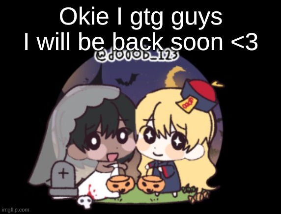 Me and Cinna trick or treating | Okie I gtg guys I will be back soon <3 | image tagged in me and cinna trick or treating | made w/ Imgflip meme maker