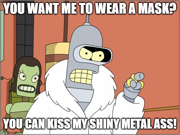 Bender | YOU WANT ME TO WEAR A MASK? YOU CAN KISS MY SHINY METAL ASS! | image tagged in memes,bender | made w/ Imgflip meme maker