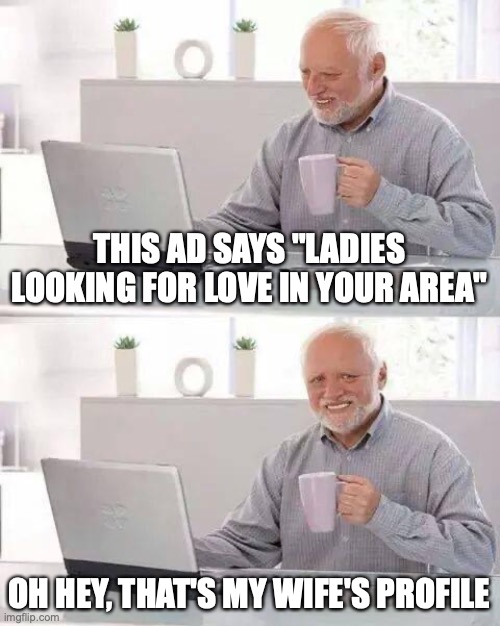 Uh oh! | THIS AD SAYS "LADIES LOOKING FOR LOVE IN YOUR AREA"; OH HEY, THAT'S MY WIFE'S PROFILE | image tagged in memes,hide the pain harold,cheaters,affair | made w/ Imgflip meme maker