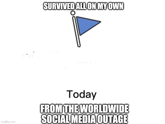 Marked safe from | SURVIVED ALL ON MY OWN; FROM THE WORLDWIDE SOCIAL MEDIA OUTAGE | image tagged in marked safe from | made w/ Imgflip meme maker