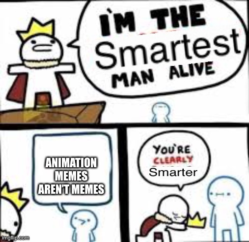 He be spitting facts tho | ANIMATION MEMES AREN’T MEMES | image tagged in your clearly dumber | made w/ Imgflip meme maker