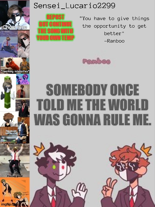Im b o r e d | REPOST BUT CONTINUE THE SONG WITH YOUR OWN TEMP; SOMEBODY ONCE TOLD ME THE WORLD WAS GONNA RULE ME. | image tagged in ranboo temp thanks nro | made w/ Imgflip meme maker
