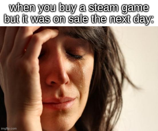 this has happened to me multiple times | when you buy a steam game but it was on sale the next day: | image tagged in memes,first world problems,steam,relatable,games | made w/ Imgflip meme maker