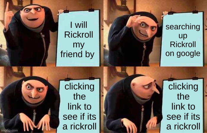 first time rickrolling be like | I will Rickroll my friend by; searching up Rickroll on google; clicking the link to see if its a rickroll; clicking the link to see if its a rickroll | image tagged in memes,gru's plan,rickroll,funny,meme | made w/ Imgflip meme maker