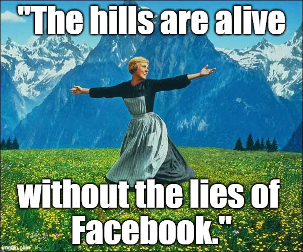 'The Sound of Music' meme with Fräulein Maria: "The hills are alive without the lies of Facebook." #FacebookSucks #Zuckerberg |  "The hills are alive; without the lies of 
Facebook." | image tagged in julie andrews,memes,funny memes,political memes,facebook,facebook sucks | made w/ Imgflip meme maker