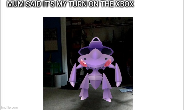 white background | MUM SAID IT'S MY TURN ON THE XBOX | image tagged in white background | made w/ Imgflip meme maker