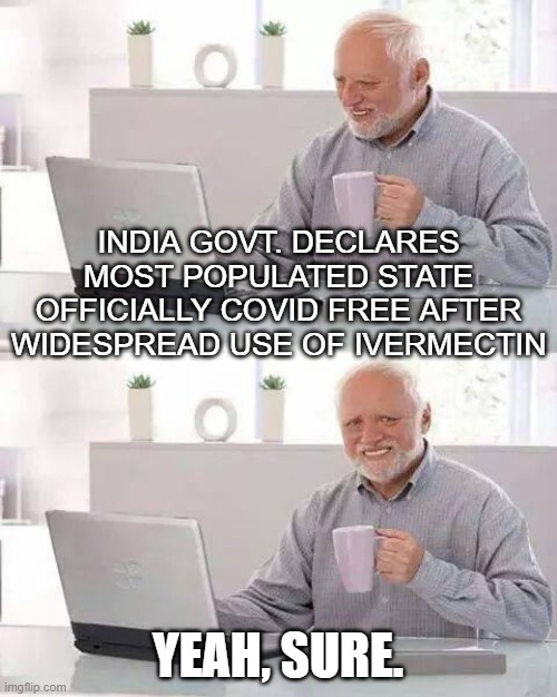 Yeah, sure. | INDIA GOVT. DECLARES MOST POPULATED STATE OFFICIALLY COVID FREE AFTER WIDESPREAD USE OF IVERMECTIN; YEAH, SURE. | image tagged in memes,hide the pain harold | made w/ Imgflip meme maker