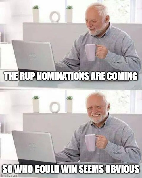 Have a feeling it won't be me | THE RUP NOMINATIONS ARE COMING; SO WHO COULD WIN SEEMS OBVIOUS | image tagged in memes,hide the pain harold | made w/ Imgflip meme maker