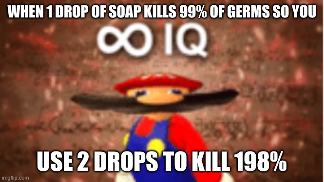 Lol | WHEN 1 DROP OF SOAP KILLS 99% OF GERMS SO YOU; USE 2 DROPS TO KILL 198% | image tagged in infinite iq | made w/ Imgflip meme maker