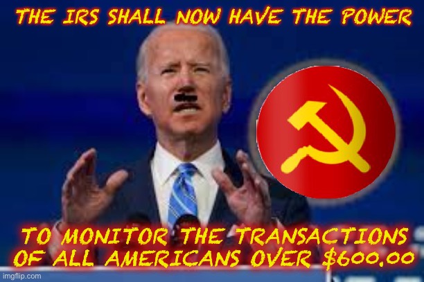 Meanwhile in America | THE IRS SHALL NOW HAVE THE POWER; TO MONITOR THE TRANSACTIONS OF ALL AMERICANS OVER $600.00 | image tagged in memes,new normal,income taxes,big brother,liberal hypocrisy,creepy joe biden | made w/ Imgflip meme maker
