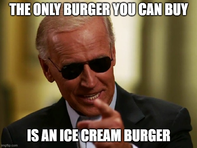 The prices on meat is rising now as well | THE ONLY BURGER YOU CAN BUY; IS AN ICE CREAM BURGER | image tagged in cool joe biden | made w/ Imgflip meme maker