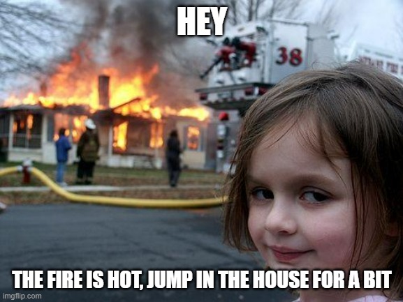 Mass Murderer in the future | HEY; THE FIRE IS HOT, JUMP IN THE HOUSE FOR A BIT | image tagged in memes,disaster girl | made w/ Imgflip meme maker