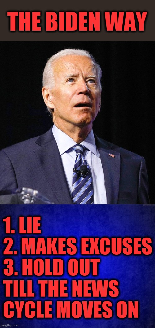 Biden's not up to the job, and America deserves better! | THE BIDEN WAY; 1. LIE
2. MAKES EXCUSES
3. HOLD OUT TILL THE NEWS CYCLE MOVES ON | image tagged in joe biden,blue background,senile creep,democrats | made w/ Imgflip meme maker