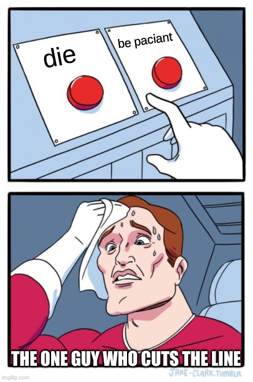 Two Buttons Meme | be paciant; die; THE ONE GUY WHO CUTS THE LINE | image tagged in memes,two buttons | made w/ Imgflip meme maker