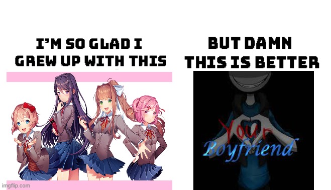 Im so glad i grew up with this, but damn this is better | image tagged in im so glad i grew up with this but damn this is better,ddlc,your boyfriend | made w/ Imgflip meme maker