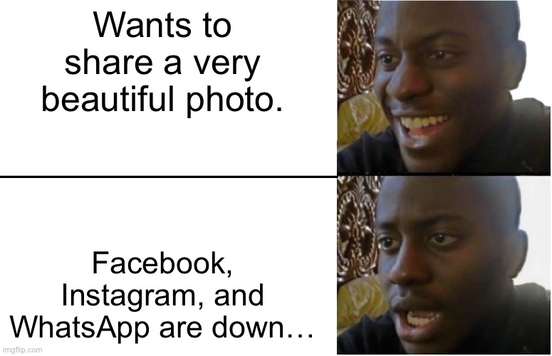 Disappointed Black Guy | Wants to share a very beautiful photo. Facebook, Instagram, and WhatsApp are down… | image tagged in disappointed black guy | made w/ Imgflip meme maker