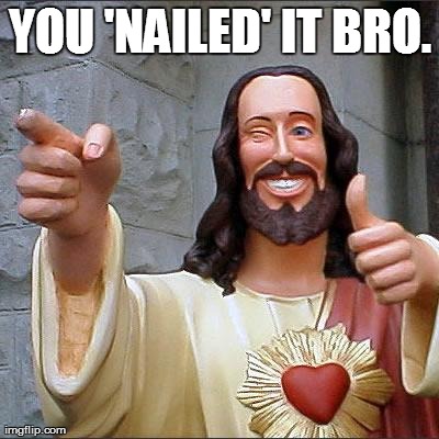 Buddy Christ | YOU 'NAILED' IT BRO. | image tagged in memes,buddy christ | made w/ Imgflip meme maker