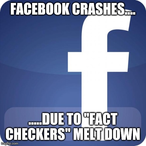 facebook | FACEBOOK CRASHES.... .....DUE TO "FACT CHECKERS" MELT DOWN | image tagged in facebook | made w/ Imgflip meme maker