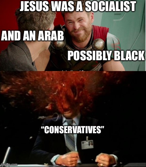 JESUS WAS A SOCIALIST “CONSERVATIVES” AND AN ARAB POSSIBLY BLACK | image tagged in thor is he though,head explode | made w/ Imgflip meme maker