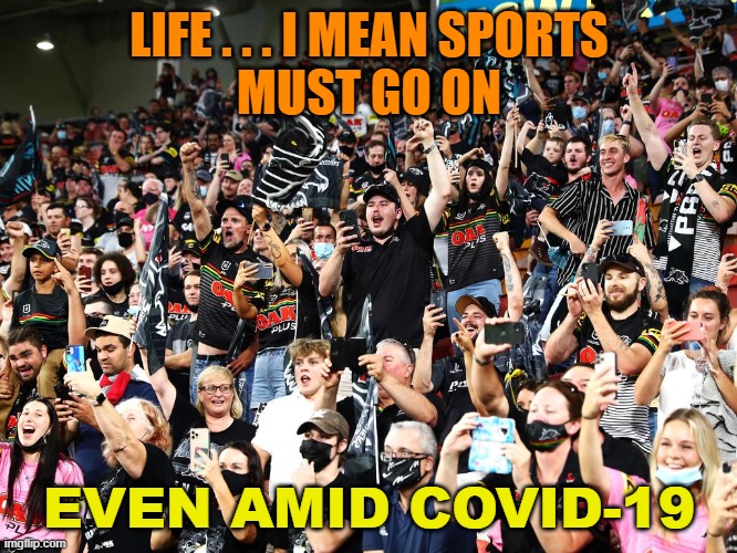 Life . . . I Mean Sports Must Go On Even amid Covid-19 |  LIFE . . . I MEAN SPORTS
MUST GO ON; EVEN AMID COVID-19 | image tagged in a very strange pandemic | made w/ Imgflip meme maker