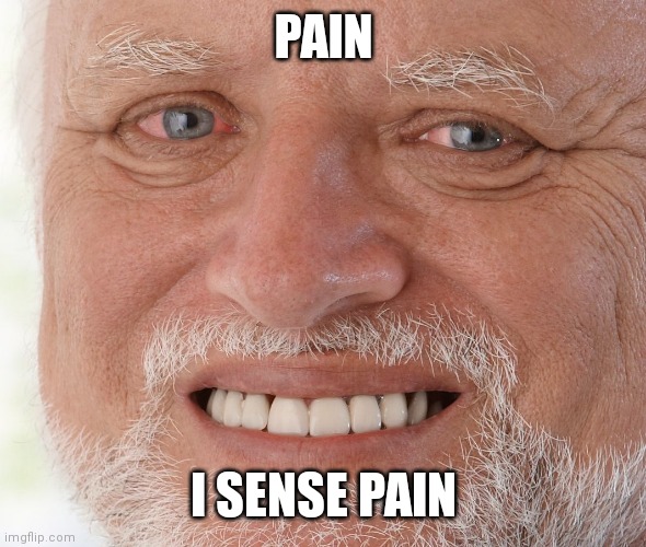 Hide the Pain Harold | PAIN I SENSE PAIN | image tagged in hide the pain harold | made w/ Imgflip meme maker
