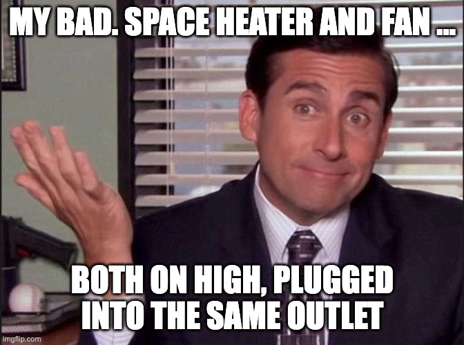Michael Scott | MY BAD. SPACE HEATER AND FAN ... BOTH ON HIGH, PLUGGED INTO THE SAME OUTLET | image tagged in michael scott | made w/ Imgflip meme maker