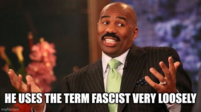 HE USES THE TERM FASCIST VERY LOOSELY | image tagged in memes,steve harvey | made w/ Imgflip meme maker