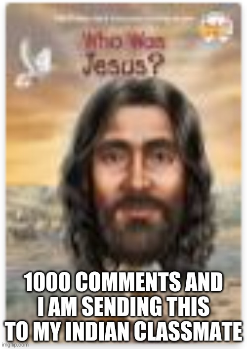 1000 COMMENTS AND I AM SENDING THIS TO MY INDIAN CLASSMATE | made w/ Imgflip meme maker