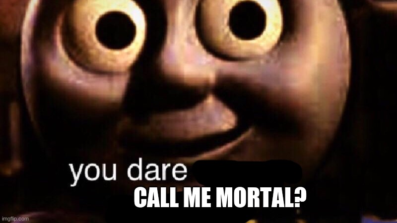 You dare oppose me mortal | CALL ME MORTAL? | image tagged in you dare oppose me mortal | made w/ Imgflip meme maker