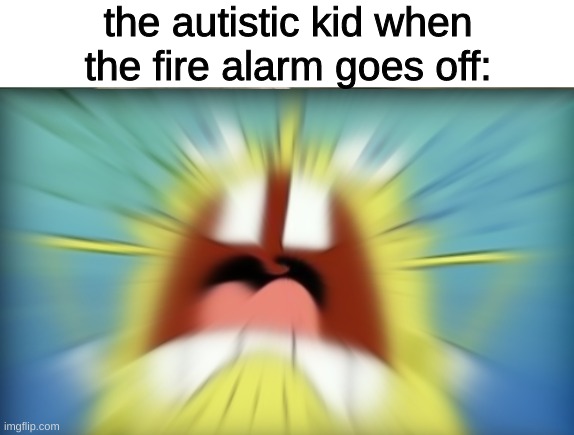 the autistic kid when the fire alarm goes off: | image tagged in memes,funny,fun,funny memes,imgflip,offensive | made w/ Imgflip meme maker