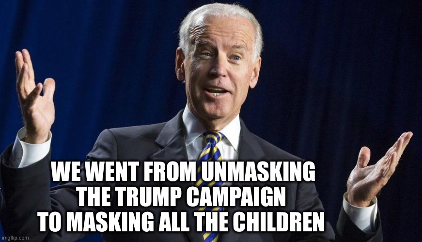 Joe shrug | WE WENT FROM UNMASKING THE TRUMP CAMPAIGN 
TO MASKING ALL THE CHILDREN | image tagged in joe shrug | made w/ Imgflip meme maker
