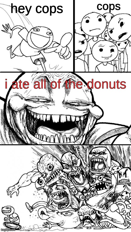 I ate all of the donuts | cops; hey cops; i ate all of the donuts | image tagged in memes,hey internet | made w/ Imgflip meme maker