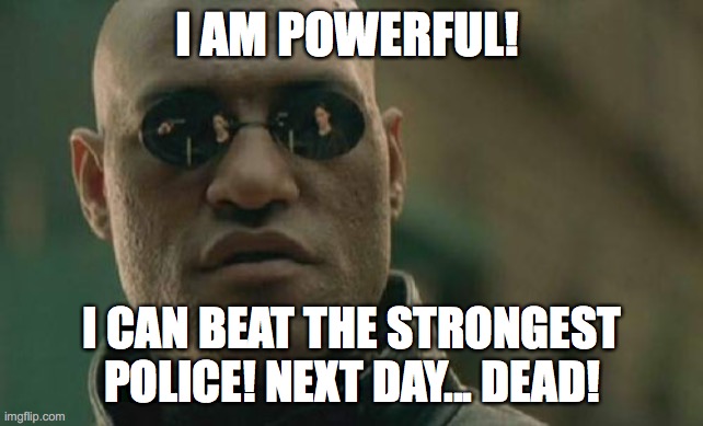 Matrix Morpheus | I AM POWERFUL! I CAN BEAT THE STRONGEST POLICE! NEXT DAY... DEAD! | image tagged in memes,matrix morpheus | made w/ Imgflip meme maker