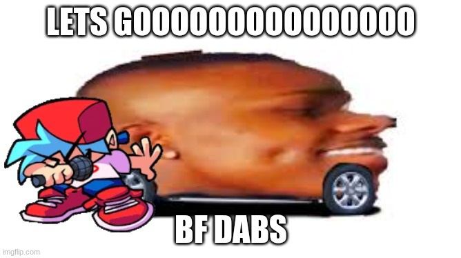lets goooooooooo | LETS GOOOOOOOOOOOOOOO; BF DABS | image tagged in dababy car | made w/ Imgflip meme maker