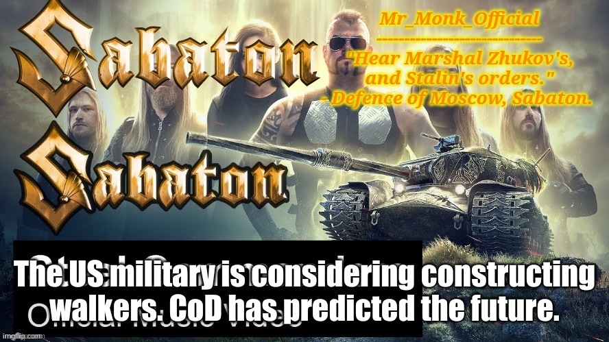 Mr_Monk Sabaton Temp | The US military is considering constructing walkers. CoD has predicted the future. | image tagged in mr_monk sabaton temp | made w/ Imgflip meme maker