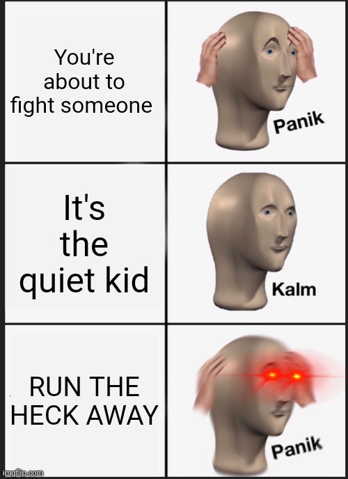 Panik Kalm Panik | You're about to fight someone; It's the quiet kid; RUN THE HECK AWAY | image tagged in memes,panik kalm panik | made w/ Imgflip meme maker