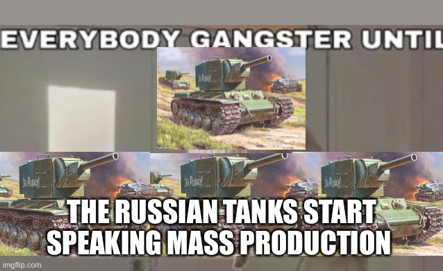 Tonk noises | THE RUSSIAN TANKS START SPEAKING MASS PRODUCTION | image tagged in everybody gangster until,tonk,oh wow are you actually reading these tags | made w/ Imgflip meme maker
