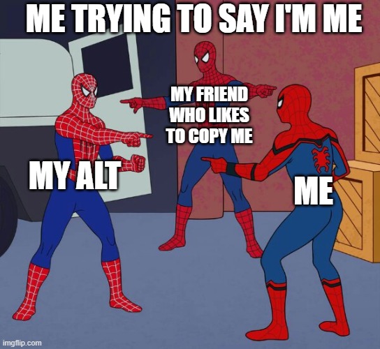 me when | ME TRYING TO SAY I'M ME; MY FRIEND WHO LIKES TO COPY ME; MY ALT; ME | image tagged in spider man triple | made w/ Imgflip meme maker