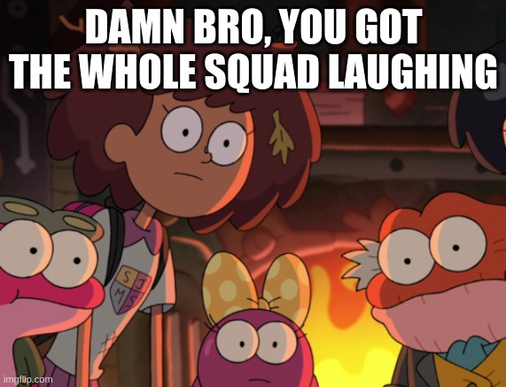 DAMN BRO, YOU GOT THE WHOLE SQUAD LAUGHING | made w/ Imgflip meme maker