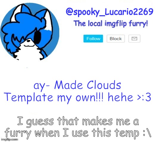 Ay- | ay- Made Clouds Template my own!!! hehe >:3; I guess that makes me a furry when I use this temp :\ | image tagged in spooky lucario cloud temp | made w/ Imgflip meme maker