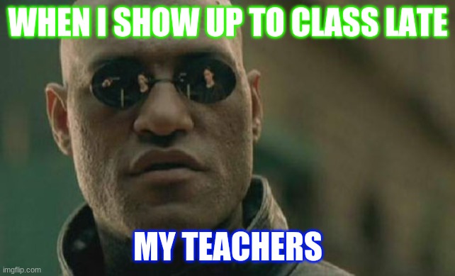 Matrix Morpheus | WHEN I SHOW UP TO CLASS LATE; MY TEACHERS | image tagged in memes,matrix morpheus | made w/ Imgflip meme maker